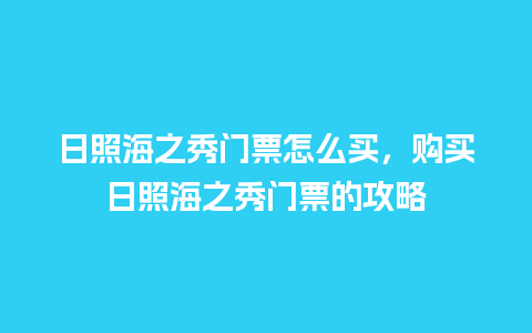 日照海之秀门票怎么买，购买日照海之秀门票的攻略