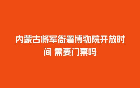 内蒙古将军衙署博物院开放时间 需要门票吗