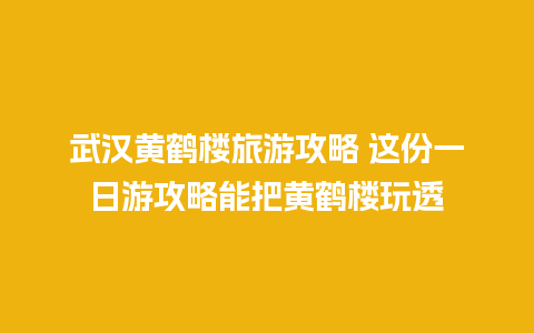 武汉黄鹤楼旅游攻略 这份一日游攻略能把黄鹤楼玩透