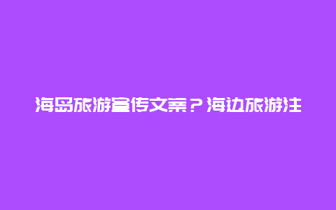 海岛旅游宣传文案？海边旅游注意事项文案？