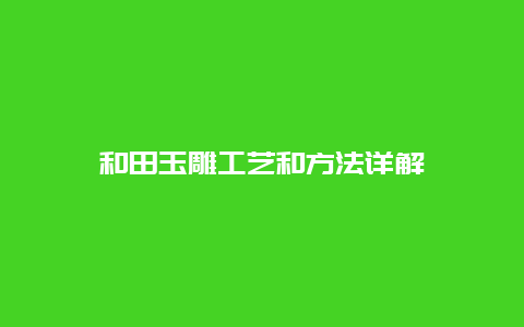 和田玉雕工艺和方法详解