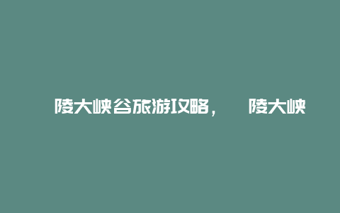 涪陵大峡谷旅游攻略，涪陵大峡谷旅游攻略图