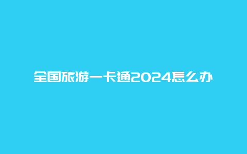 全国旅游一卡通2024怎么办？西安2024旅游年卡哪个划算？