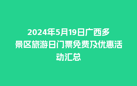 2024年5月19日广西多景区旅游日门票免费及优惠活动汇总