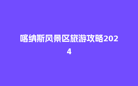 喀纳斯风景区旅游攻略2024