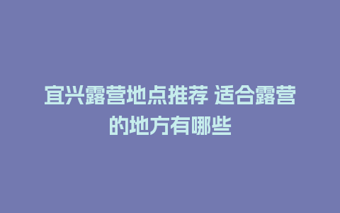 宜兴露营地点推荐 适合露营的地方有哪些