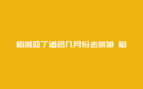 稻城亚丁适合几月份去旅游 稻城亚丁适合几月份去玩？