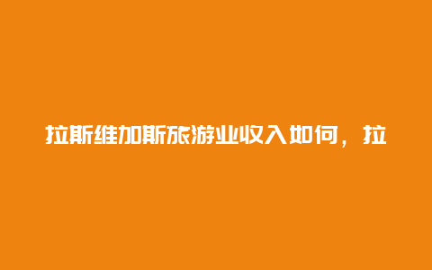 拉斯维加斯旅游业收入如何，拉斯维加斯消防机构曝光某居民非法经营加油业务，背后到底是怎么一回事？