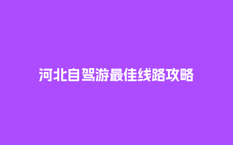 河北自驾游最佳线路攻略