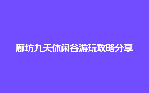 廊坊九天休闲谷游玩攻略分享