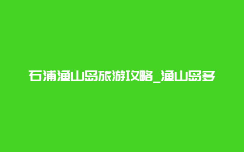 石浦渔山岛旅游攻略_渔山岛多大面积？