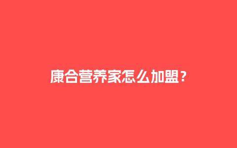 康合营养家怎么加盟？