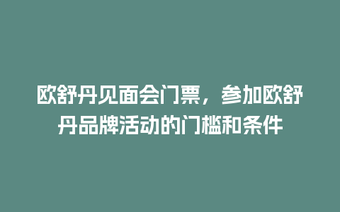 欧舒丹见面会门票，参加欧舒丹品牌活动的门槛和条件