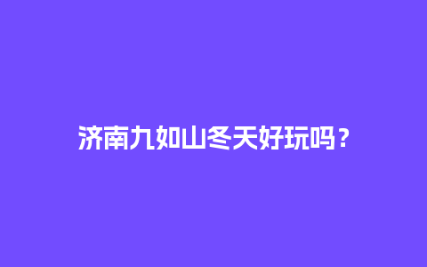 济南九如山冬天好玩吗？