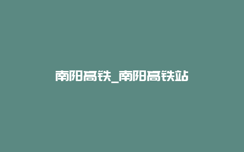 南阳高铁_南阳高铁站