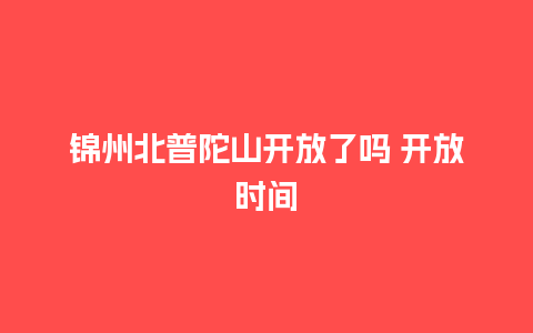 锦州北普陀山开放了吗 开放时间