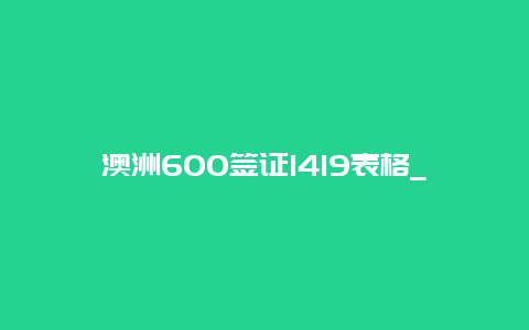 澳洲600签证1419表格_澳洲三年旅游签证要求？