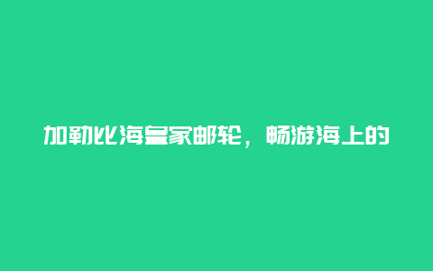 加勒比海皇家邮轮，畅游海上的奢华享受