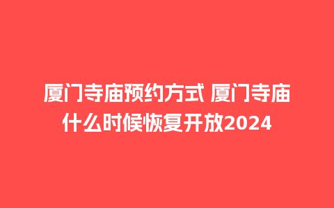 厦门寺庙预约方式 厦门寺庙什么时候恢复开放2024