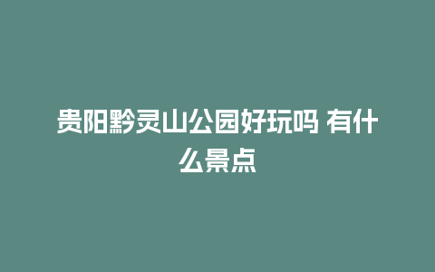 贵阳黔灵山公园好玩吗 有什么景点