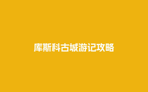 库斯科古城游记攻略