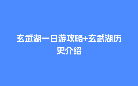 玄武湖一日游攻略+玄武湖历史介绍