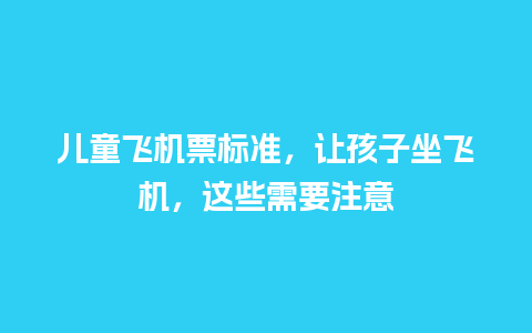 儿童飞机票标准，让孩子坐飞机，这些需要注意