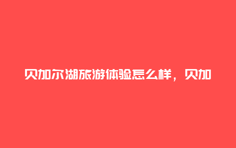 贝加尔湖旅游体验怎么样，贝加尔湖和青海湖哪个大？