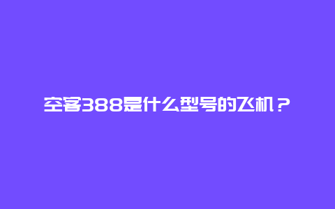 空客388是什么型号的飞机？