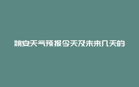 姚安天气预报今天及未来几天的天气情况