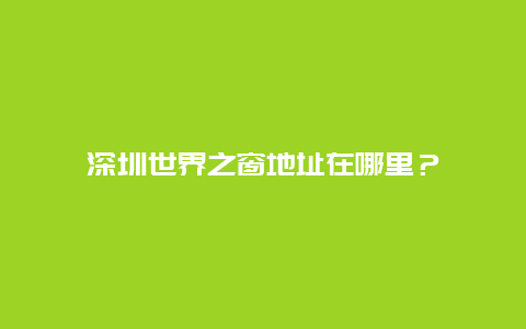 深圳世界之窗地址在哪里？