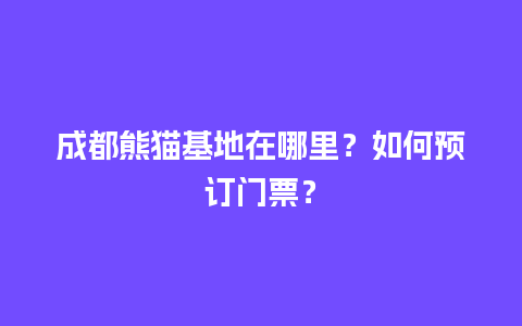 成都熊猫基地在哪里？如何预订门票？