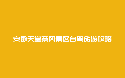 安徽天堂寨风景区自驾旅游攻略？蚌埠到天堂寨自驾游攻略？