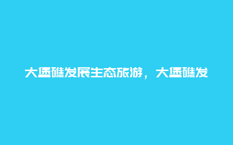 大堡礁发展生态旅游，大堡礁发展生态旅游的意义