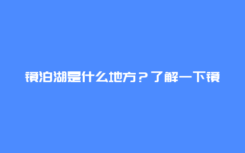 镜泊湖是什么地方？了解一下镜泊湖的历史和景色