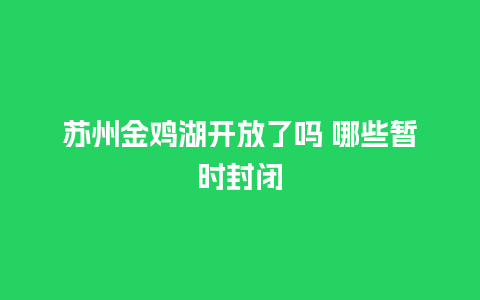 苏州金鸡湖开放了吗 哪些暂时封闭