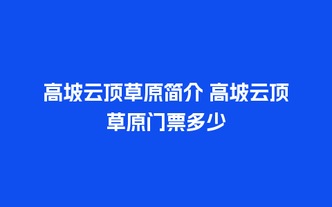 高坡云顶草原简介 高坡云顶草原门票多少