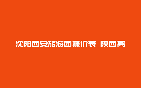 沈阳西安旅游团报价表 陕西离沈阳多少公里？