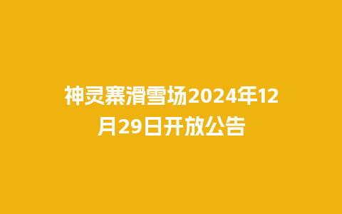 神灵寨滑雪场2024年12月29日开放公告