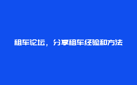 租车论坛，分享租车经验和方法