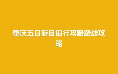 重庆五日游自由行攻略路线攻略