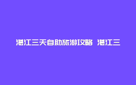 湛江三天自助旅游攻略 湛江三天自助旅游攻略图