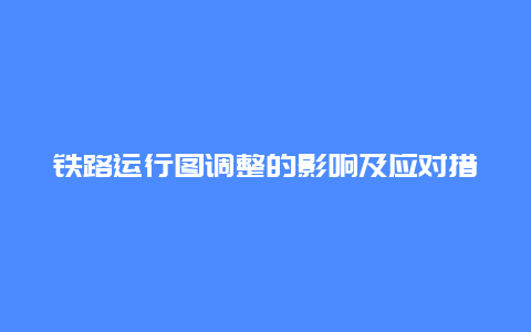 铁路运行图调整的影响及应对措施