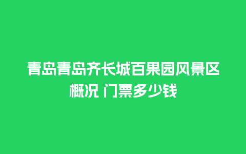 青岛青岛齐长城百果园风景区概况 门票多少钱