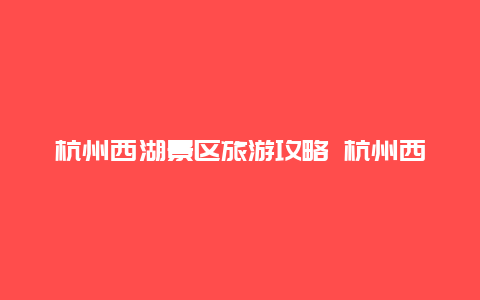 杭州西湖景区旅游攻略 杭州西湖住宿攻略？