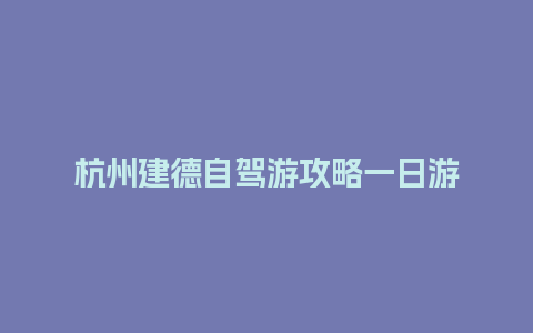 杭州建德自驾游攻略一日游