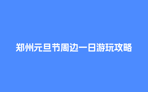 郑州元旦节周边一日游玩攻略