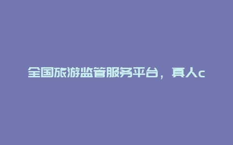 全国旅游监管服务平台，真人cs哪个部门监管？