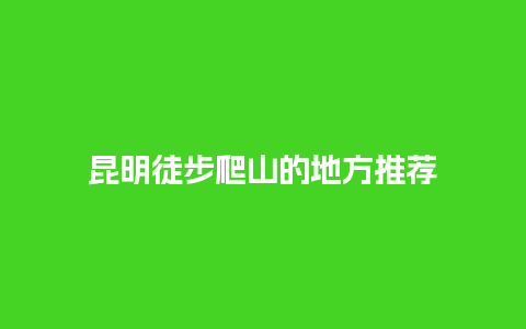 昆明徒步爬山的地方推荐