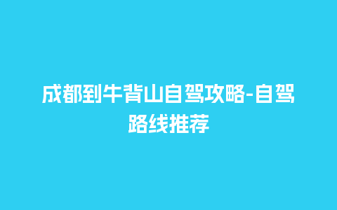 成都到牛背山自驾攻略-自驾路线推荐